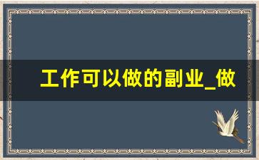 工作可以做的副业_做什么副业可以挣钱