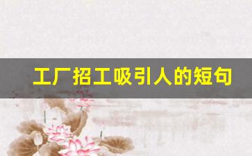 工厂招工吸引人的短句_招工发朋友圈经典句子
