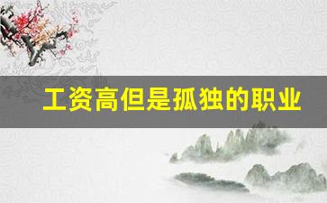 工资高但是孤独的职业_自由度极高的冷门工作
