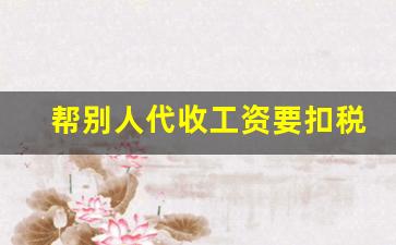 帮别人代收工资要扣税吗