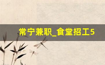 常宁兼职_食堂招工50-60岁
