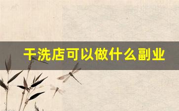 干洗店可以做什么副业_干洗店淡季是哪几个月