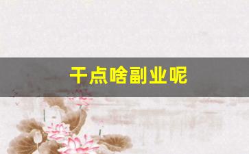 干点啥副业呢