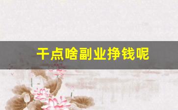 干点啥副业挣钱呢