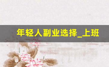 年轻人副业选择_上班族如何选择副业