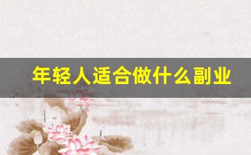 年轻人适合做什么副业_除了工作副业做什么好