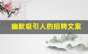 幽默吸引人的招聘文案_高情商的招聘文案