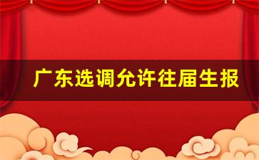 广东选调允许往届生报名吗_广东往届生