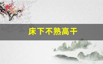 床下不熟高干