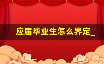 应届毕业生怎么界定_应届生资格保留几年