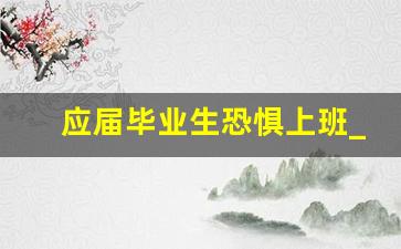 应届毕业生恐惧上班_恐惧找工作恐惧上班