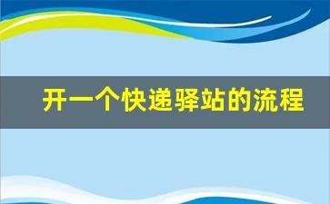 开一个快递驿站的流程_驿站的营业执照和许可证