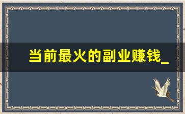 当前最火的副业赚钱_日挣100元的微信小兼职