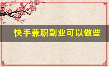 快手兼职副业可以做些什么