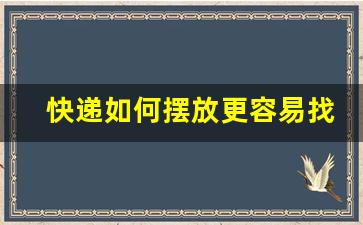 快递如何摆放更容易找到_怎么快速找到快递技巧