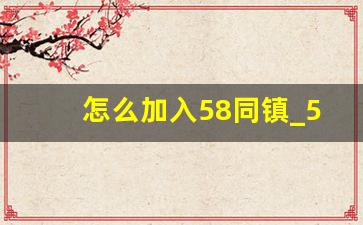 怎么加入58同镇_58同镇官网电话