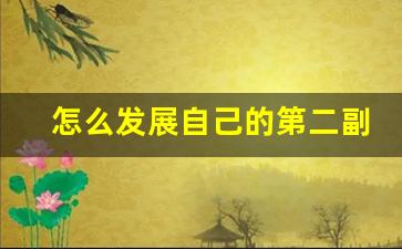 怎么发展自己的第二副业_怎么发展副业赚钱