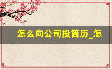 怎么向公司投简历_怎么向招聘单位投简历