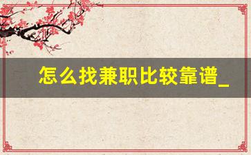 怎么找兼职比较靠谱_网上找兼职哪个平台好