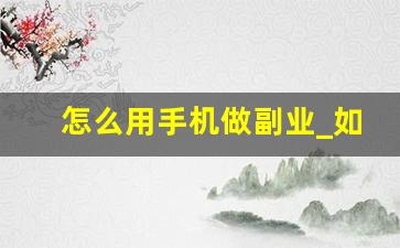 怎么用手机做副业_如何用手机赚钱月入三万