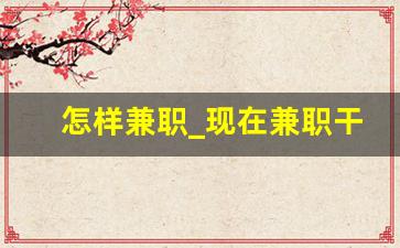 怎样兼职_现在兼职干什么比较好