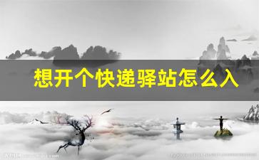 想开个快递驿站怎么入手_现在快递店转让敢接吗