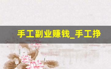 手工副业赚钱_手工挣钱方法大全