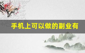 手机上可以做的副业有哪些_适合在手机上做副业的工作
