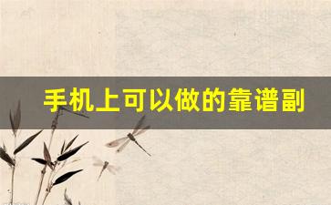 手机上可以做的靠谱副业_在手机上可以做什么兼职