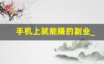 手机上就能赚的副业_如何发展副业赚钱