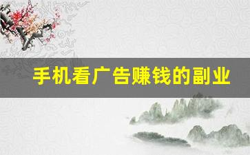 手机看广告赚钱的副业_手机怎么养广告收益才高