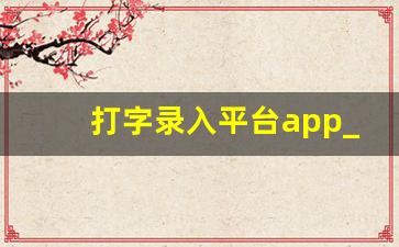 打字录入平台app_打字软件app