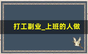 打工副业_上班的人做什么副业挣钱