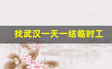 找武汉一天一结临时工_招聘日结工一天一结