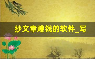 抄文章赚钱的软件_写文章能挣钱的app