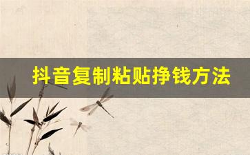 抖音复制粘贴挣钱方法_抖音无法保存,链接复制