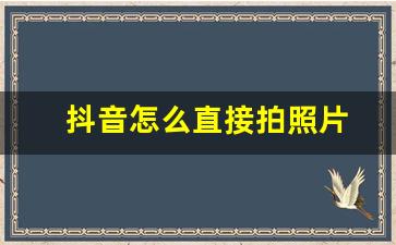 抖音怎么直接拍照片