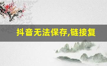 抖音无法保存,链接复制_自己的抖音视频怎么复制链接