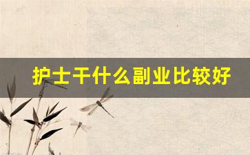 护士干什么副业比较好_护士副业能干啥