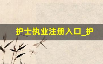 护士执业注册入口_护士资格证登录网站