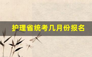 护理省统考几月份报名_省统考几月份报名啊