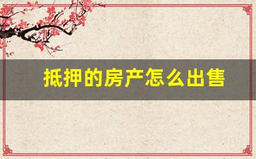 抵押的房产怎么出售