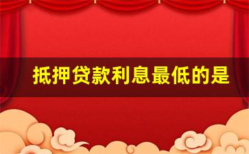 抵押贷款利息最低的是哪个银行_网贷款平台哪一个好借钱
