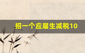 招一个应届生减税10万_公司收应届生有补贴吗