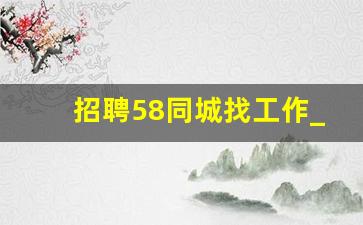 招聘58同城找工作_早八晚五双休招女士