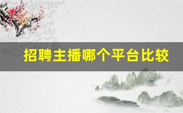 招聘主播哪个平台比较好_招聘主播的招聘文案