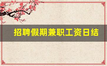 招聘假期兼职工资日结_高薪日结兼职