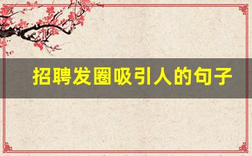 招聘发圈吸引人的句子_高情商的招聘文案