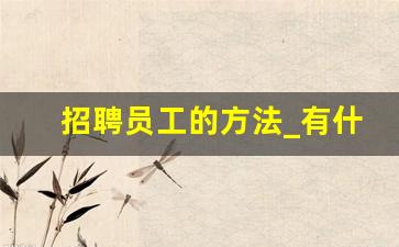 招聘员工的方法_有什么方法可以招到员工