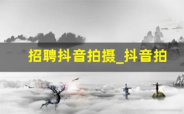 招聘抖音拍摄_抖音拍摄
